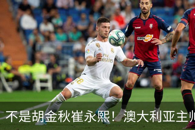 不是胡金秋崔永熙！澳大利亚主帅大赞中国1小将，未来是第1核心